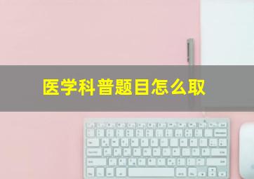 医学科普题目怎么取