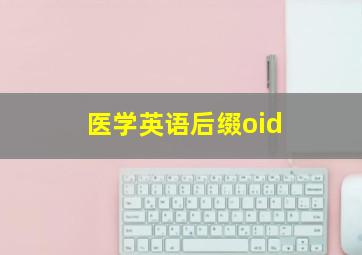 医学英语后缀oid