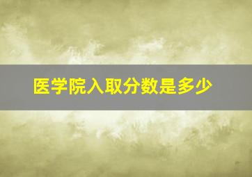 医学院入取分数是多少