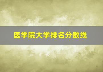 医学院大学排名分数线