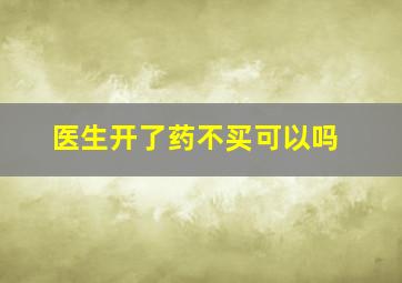 医生开了药不买可以吗