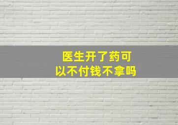 医生开了药可以不付钱不拿吗