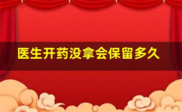 医生开药没拿会保留多久