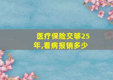 医疗保险交够25年,看病报销多少