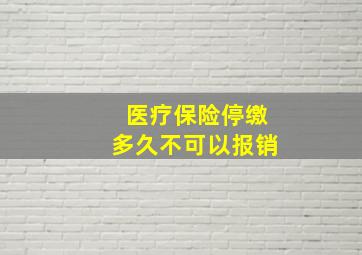 医疗保险停缴多久不可以报销