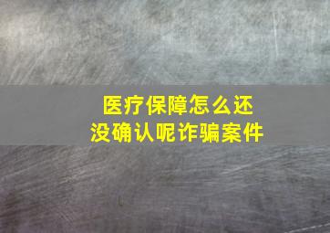 医疗保障怎么还没确认呢诈骗案件