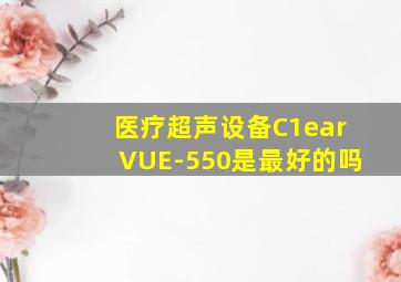 医疗超声设备C1earVUE-550是最好的吗