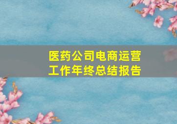 医药公司电商运营工作年终总结报告