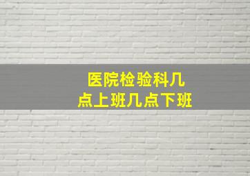 医院检验科几点上班几点下班