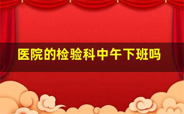 医院的检验科中午下班吗