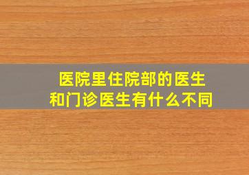 医院里住院部的医生和门诊医生有什么不同