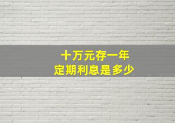 十万元存一年定期利息是多少