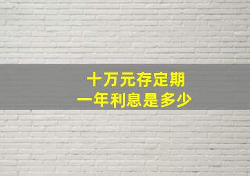 十万元存定期一年利息是多少