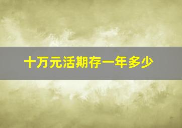 十万元活期存一年多少