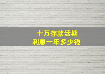 十万存款活期利息一年多少钱