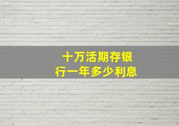 十万活期存银行一年多少利息