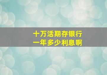 十万活期存银行一年多少利息啊