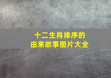 十二生肖排序的由来故事图片大全