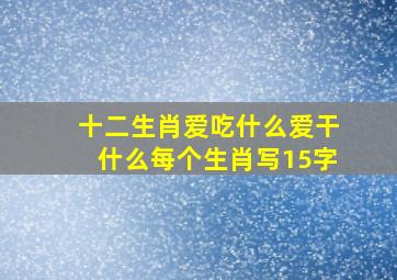 十二生肖爱吃什么爱干什么每个生肖写15字