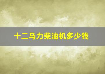 十二马力柴油机多少钱