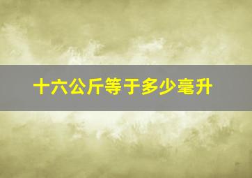 十六公斤等于多少毫升