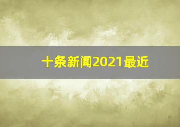 十条新闻2021最近