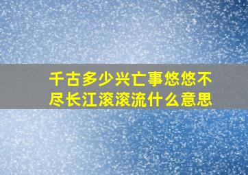 千古多少兴亡事悠悠不尽长江滚滚流什么意思