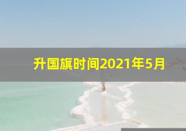 升国旗时间2021年5月