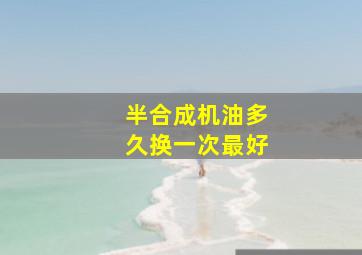 半合成机油多久换一次最好