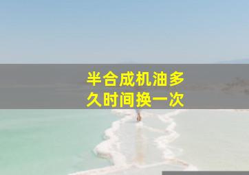 半合成机油多久时间换一次