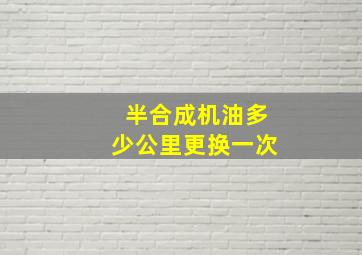 半合成机油多少公里更换一次