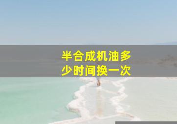 半合成机油多少时间换一次