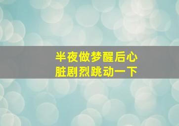 半夜做梦醒后心脏剧烈跳动一下