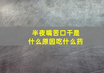 半夜嘴苦口干是什么原因吃什么药