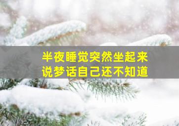 半夜睡觉突然坐起来说梦话自己还不知道