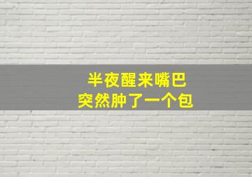 半夜醒来嘴巴突然肿了一个包