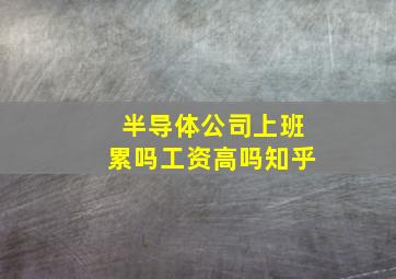 半导体公司上班累吗工资高吗知乎