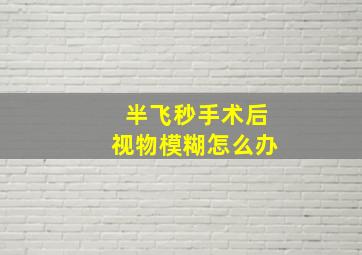 半飞秒手术后视物模糊怎么办