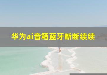 华为ai音箱蓝牙断断续续