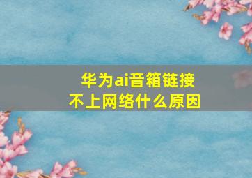 华为ai音箱链接不上网络什么原因