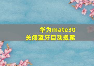 华为mate30关闭蓝牙自动搜索