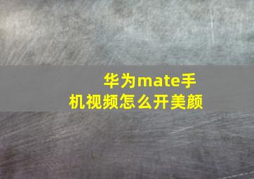 华为mate手机视频怎么开美颜