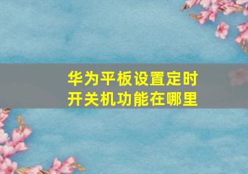 华为平板设置定时开关机功能在哪里