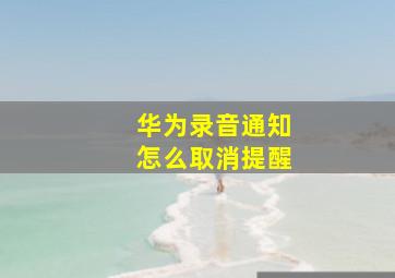 华为录音通知怎么取消提醒