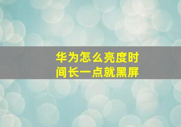 华为怎么亮度时间长一点就黑屏