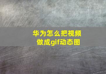 华为怎么把视频做成gif动态图