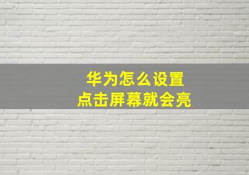 华为怎么设置点击屏幕就会亮