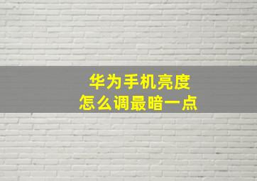 华为手机亮度怎么调最暗一点