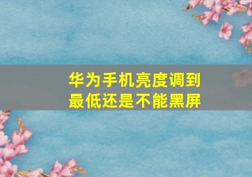 华为手机亮度调到最低还是不能黑屏