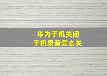 华为手机关闭手机录音怎么关